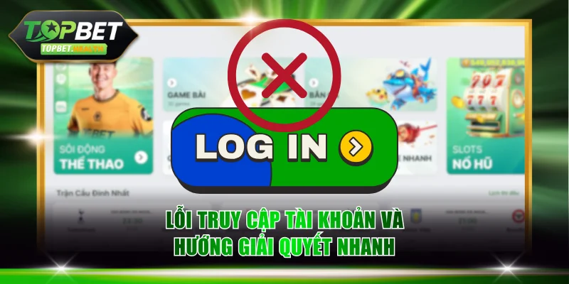 Lỗi truy cập tài khoản và hướng giải quyết nhanh